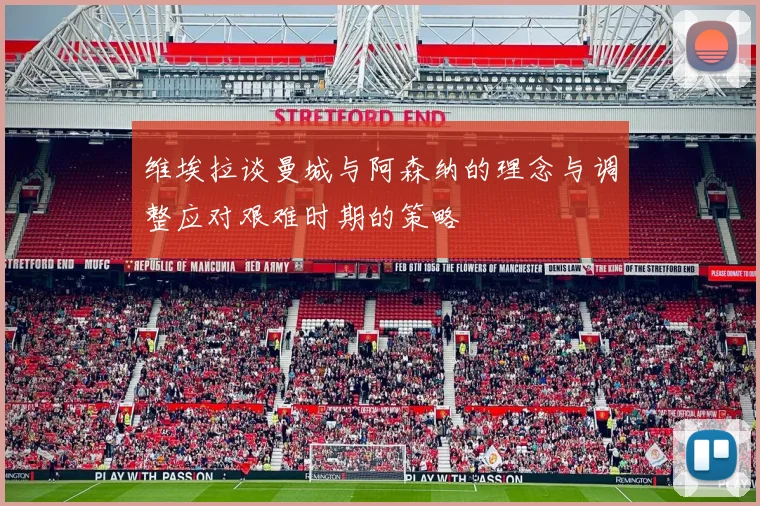 维埃拉谈曼城与阿森纳的理念与调整应对艰难时期的策略