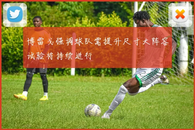 博雷戈强调球队需提升尺寸大阵容试验将持续进行