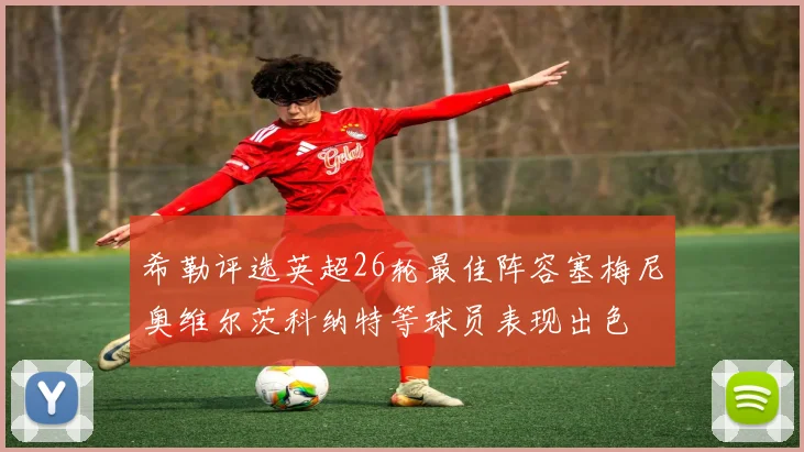 希勒评选英超26轮最佳阵容塞梅尼奥维尔茨科纳特等球员表现出色