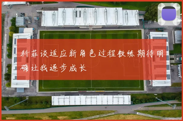 科菲谈适应新角色过程教练期待明确让我逐步成长